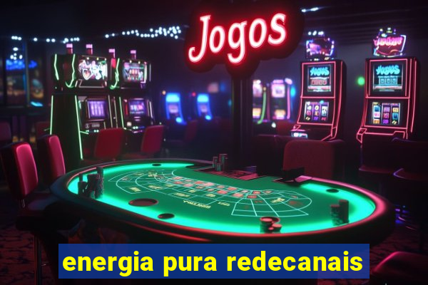 energia pura redecanais